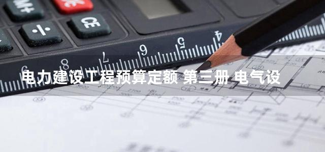 电力建设工程预算定额 第三册 电气设备安装工程 (2006)